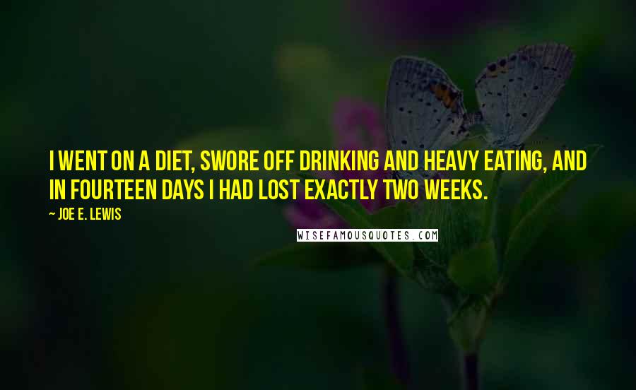 Joe E. Lewis Quotes: I went on a diet, swore off drinking and heavy eating, and in fourteen days I had lost exactly two weeks.