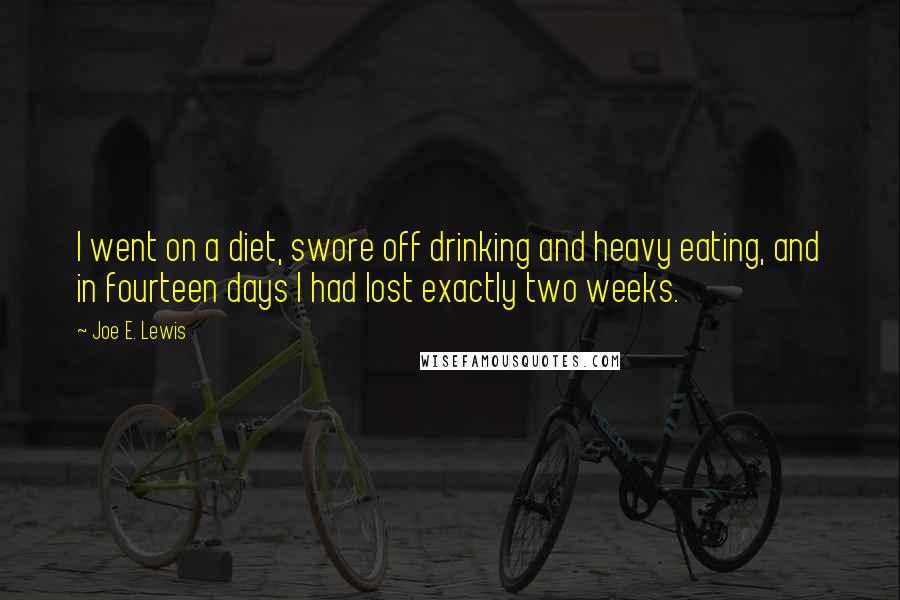 Joe E. Lewis Quotes: I went on a diet, swore off drinking and heavy eating, and in fourteen days I had lost exactly two weeks.