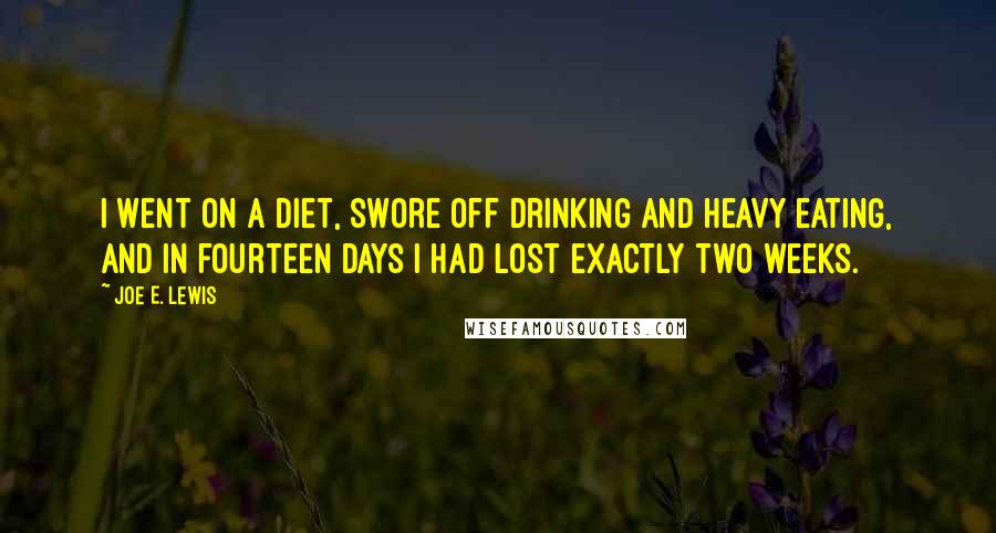 Joe E. Lewis Quotes: I went on a diet, swore off drinking and heavy eating, and in fourteen days I had lost exactly two weeks.
