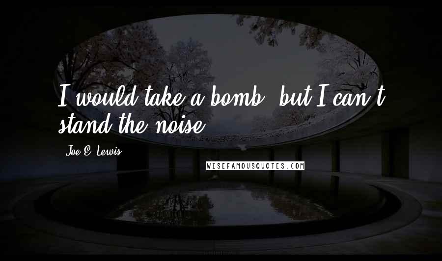 Joe E. Lewis Quotes: I would take a bomb, but I can't stand the noise.