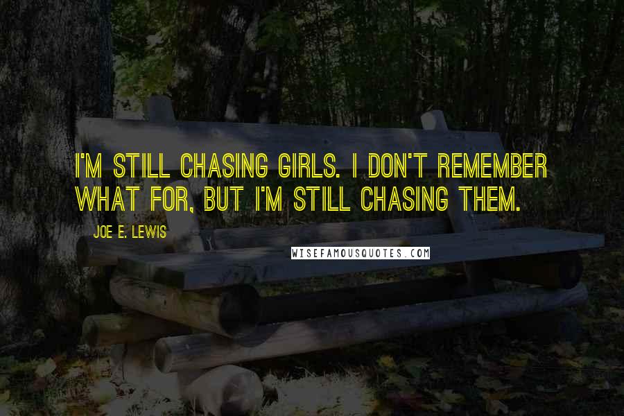 Joe E. Lewis Quotes: I'm still chasing girls. I don't remember what for, but I'm still chasing them.
