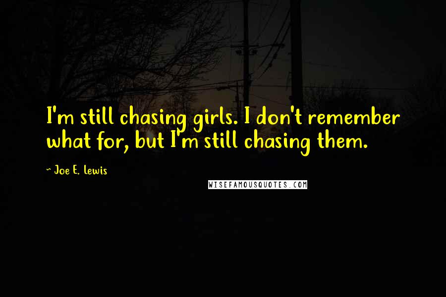 Joe E. Lewis Quotes: I'm still chasing girls. I don't remember what for, but I'm still chasing them.