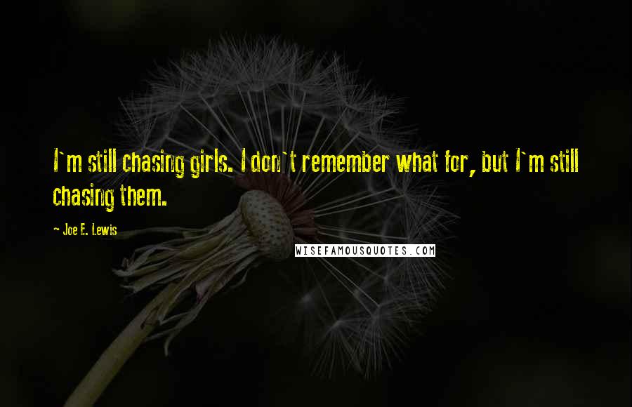 Joe E. Lewis Quotes: I'm still chasing girls. I don't remember what for, but I'm still chasing them.
