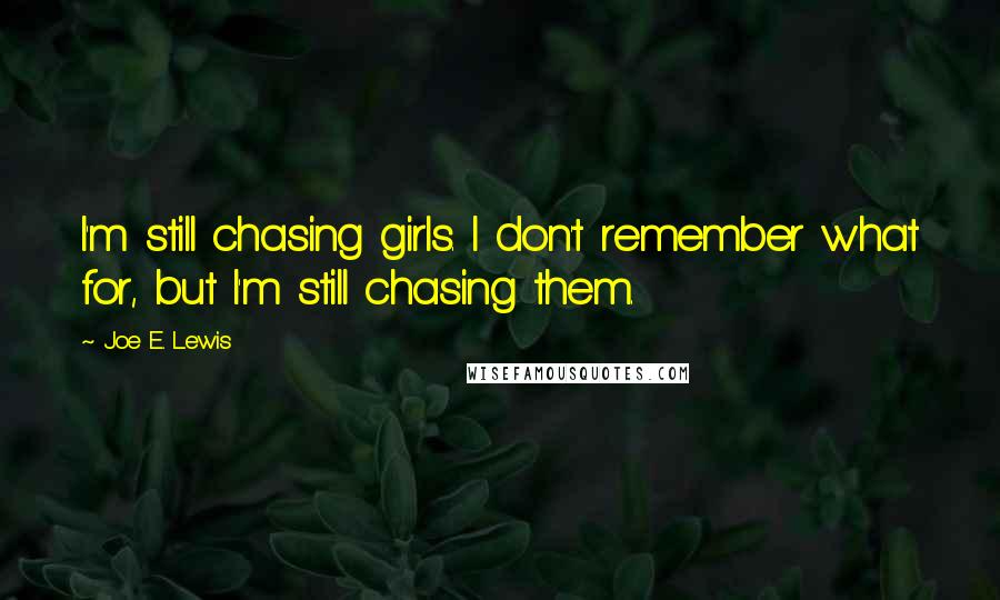 Joe E. Lewis Quotes: I'm still chasing girls. I don't remember what for, but I'm still chasing them.