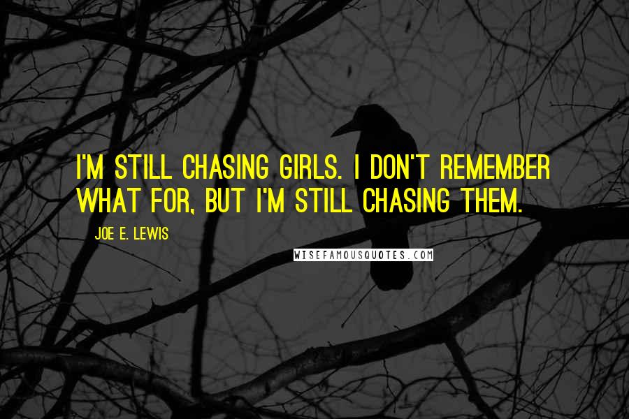 Joe E. Lewis Quotes: I'm still chasing girls. I don't remember what for, but I'm still chasing them.