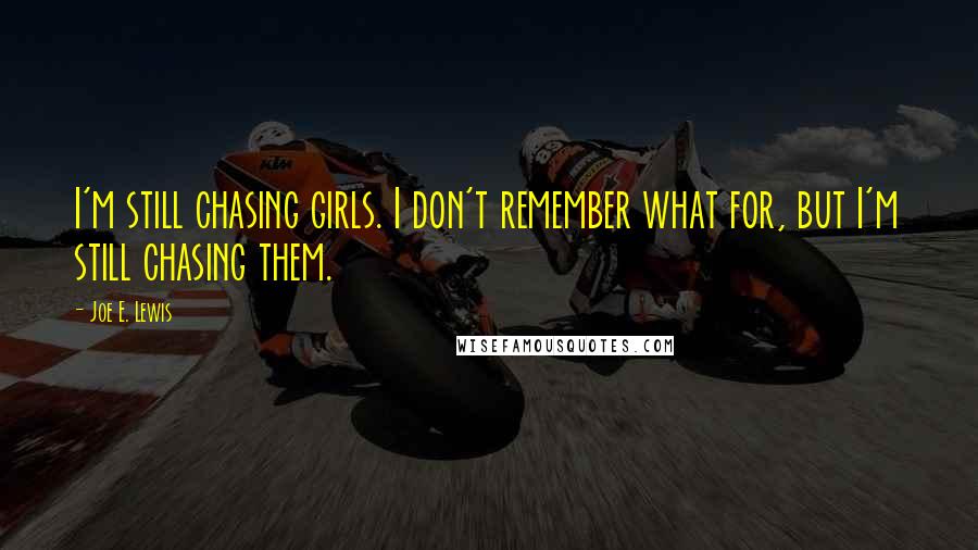 Joe E. Lewis Quotes: I'm still chasing girls. I don't remember what for, but I'm still chasing them.