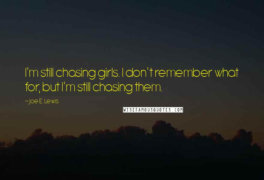 Joe E. Lewis Quotes: I'm still chasing girls. I don't remember what for, but I'm still chasing them.