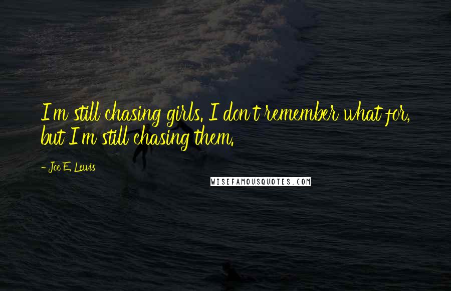 Joe E. Lewis Quotes: I'm still chasing girls. I don't remember what for, but I'm still chasing them.