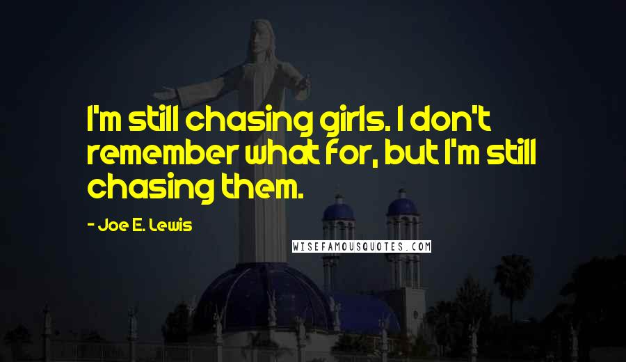Joe E. Lewis Quotes: I'm still chasing girls. I don't remember what for, but I'm still chasing them.