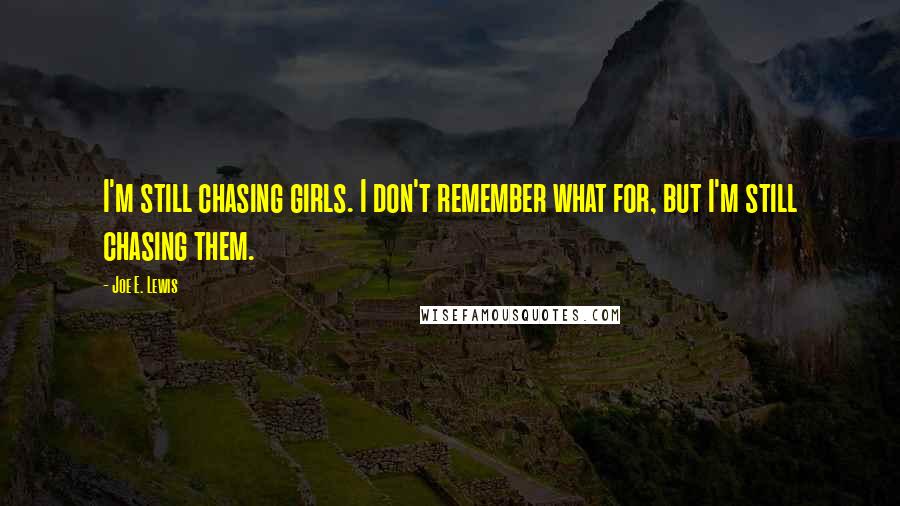 Joe E. Lewis Quotes: I'm still chasing girls. I don't remember what for, but I'm still chasing them.