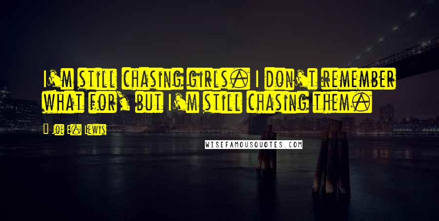 Joe E. Lewis Quotes: I'm still chasing girls. I don't remember what for, but I'm still chasing them.