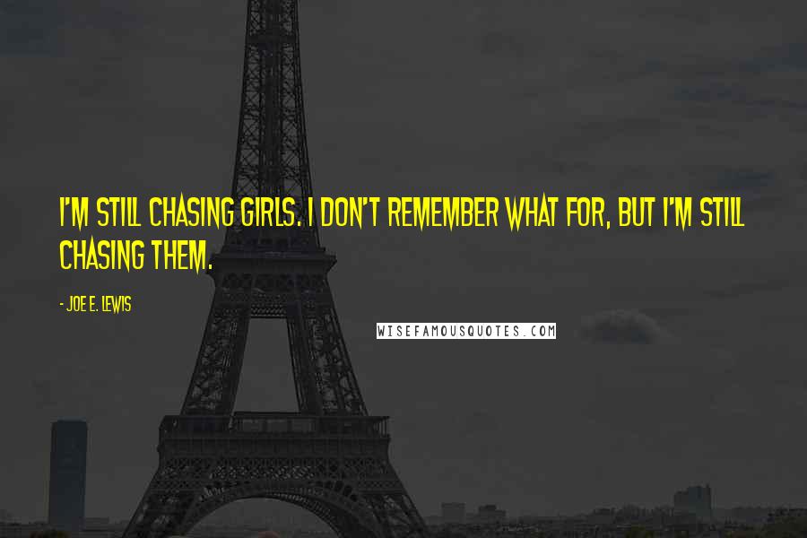 Joe E. Lewis Quotes: I'm still chasing girls. I don't remember what for, but I'm still chasing them.