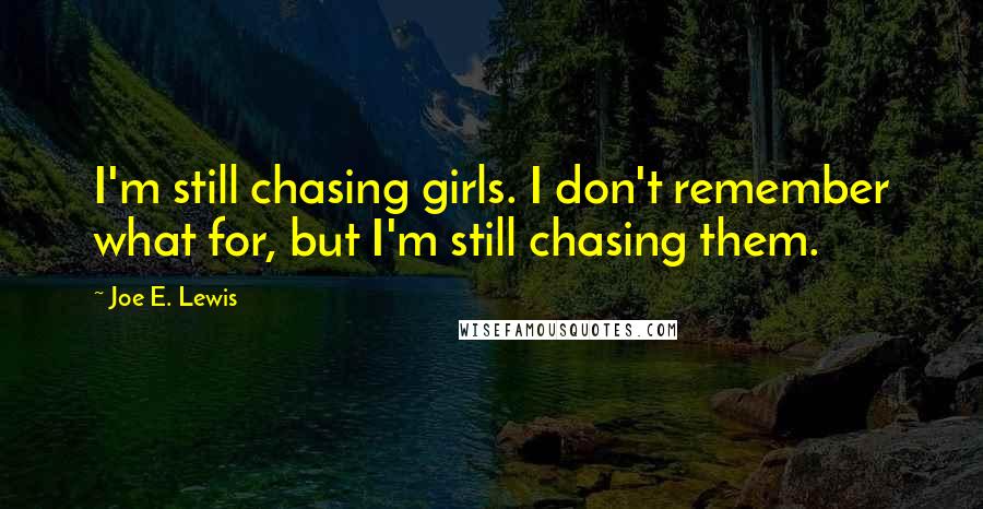 Joe E. Lewis Quotes: I'm still chasing girls. I don't remember what for, but I'm still chasing them.