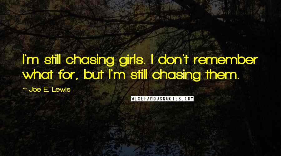Joe E. Lewis Quotes: I'm still chasing girls. I don't remember what for, but I'm still chasing them.