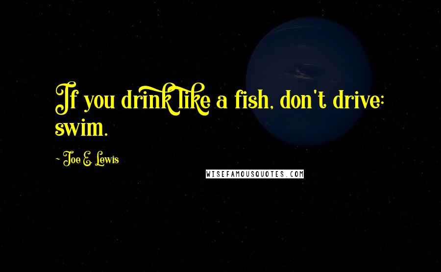 Joe E. Lewis Quotes: If you drink like a fish, don't drive: swim.