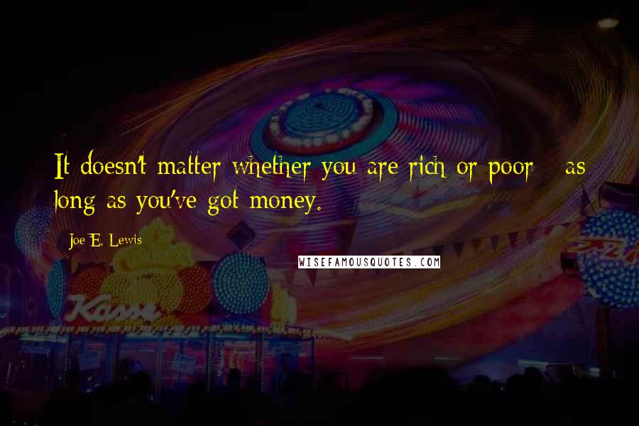Joe E. Lewis Quotes: It doesn't matter whether you are rich or poor - as long as you've got money.