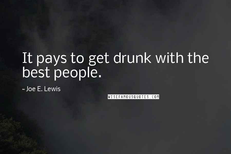 Joe E. Lewis Quotes: It pays to get drunk with the best people.