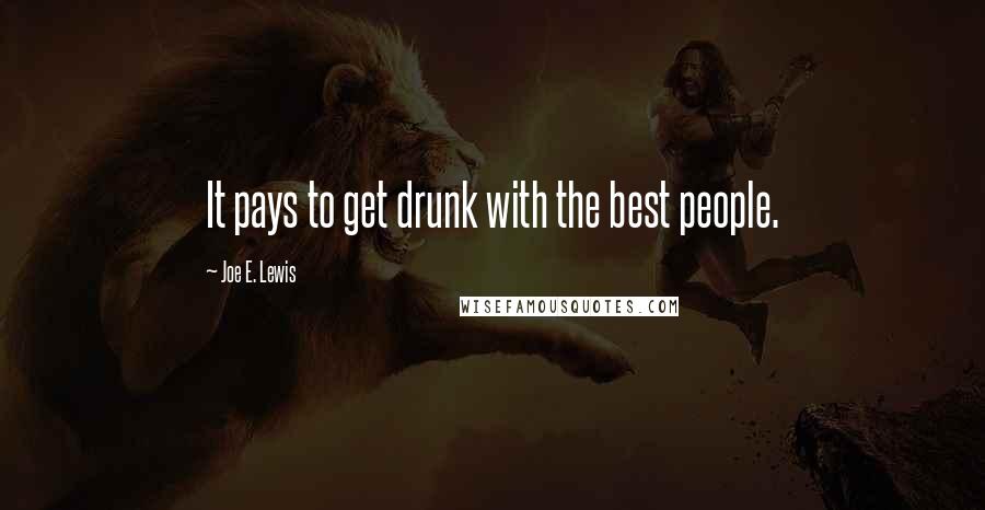 Joe E. Lewis Quotes: It pays to get drunk with the best people.