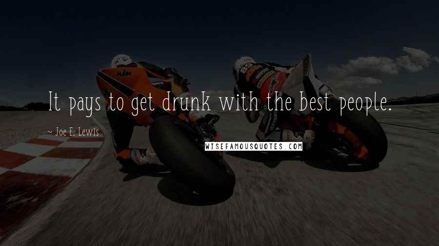 Joe E. Lewis Quotes: It pays to get drunk with the best people.