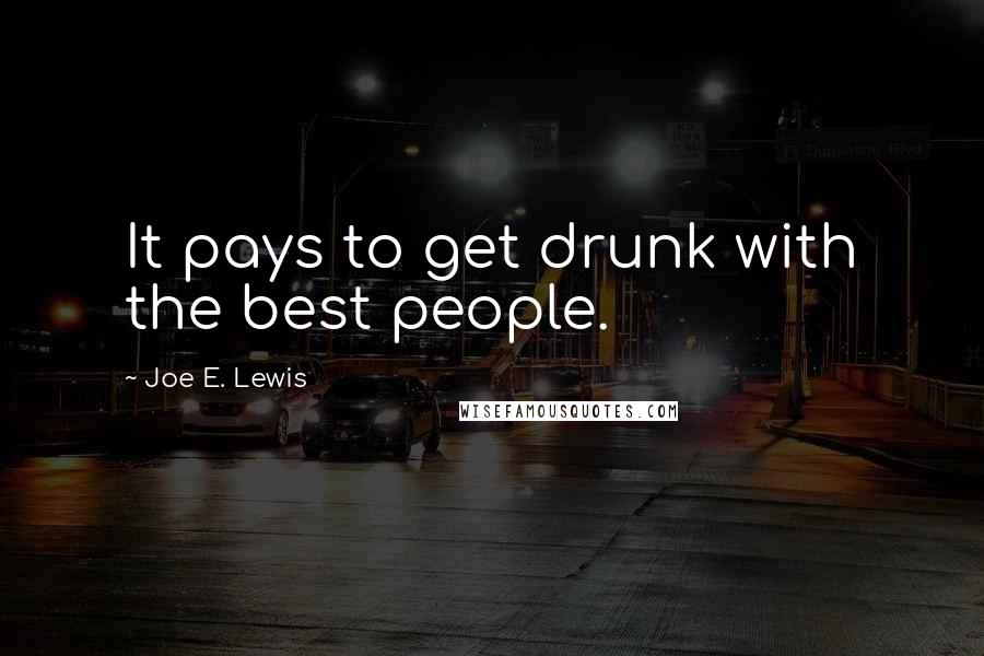 Joe E. Lewis Quotes: It pays to get drunk with the best people.