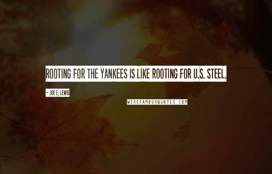 Joe E. Lewis Quotes: Rooting for the Yankees is like rooting for U.S. Steel.