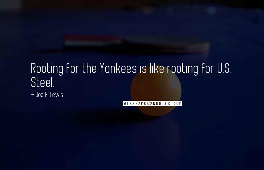 Joe E. Lewis Quotes: Rooting for the Yankees is like rooting for U.S. Steel.