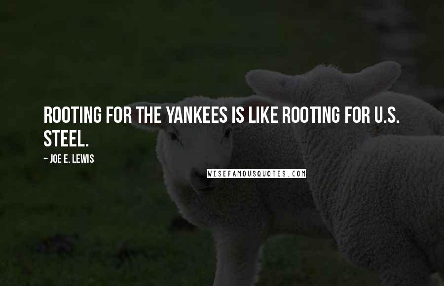 Joe E. Lewis Quotes: Rooting for the Yankees is like rooting for U.S. Steel.