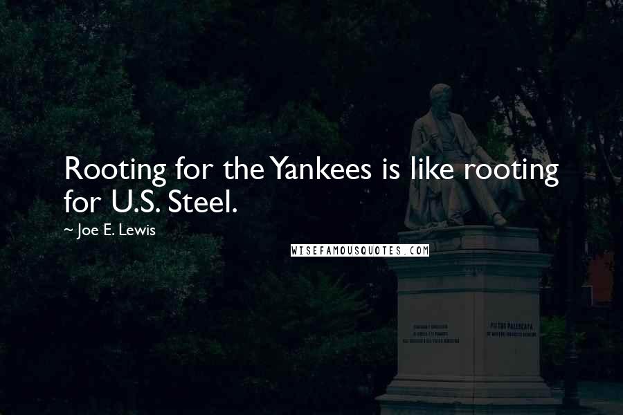Joe E. Lewis Quotes: Rooting for the Yankees is like rooting for U.S. Steel.