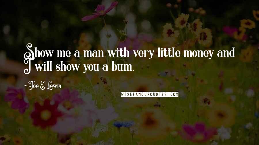 Joe E. Lewis Quotes: Show me a man with very little money and I will show you a bum.