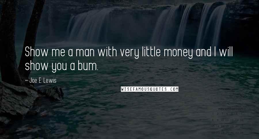 Joe E. Lewis Quotes: Show me a man with very little money and I will show you a bum.