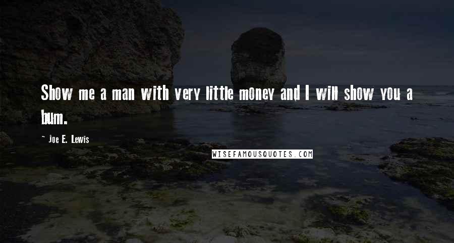 Joe E. Lewis Quotes: Show me a man with very little money and I will show you a bum.
