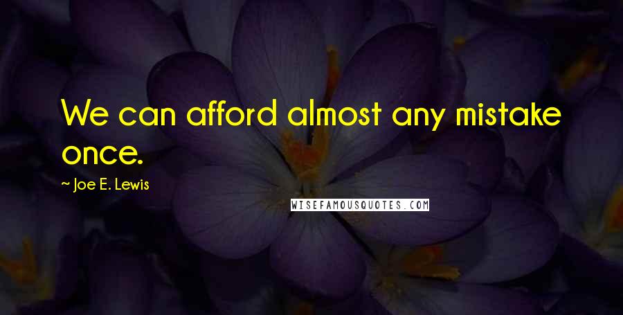 Joe E. Lewis Quotes: We can afford almost any mistake once.