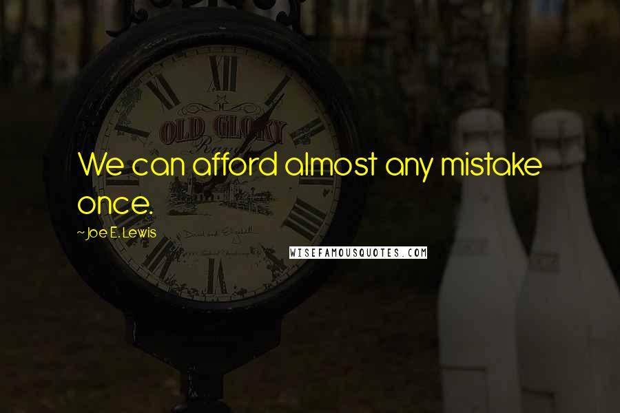 Joe E. Lewis Quotes: We can afford almost any mistake once.