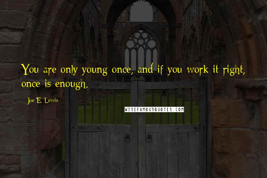 Joe E. Lewis Quotes: You are only young once, and if you work it right, once is enough.