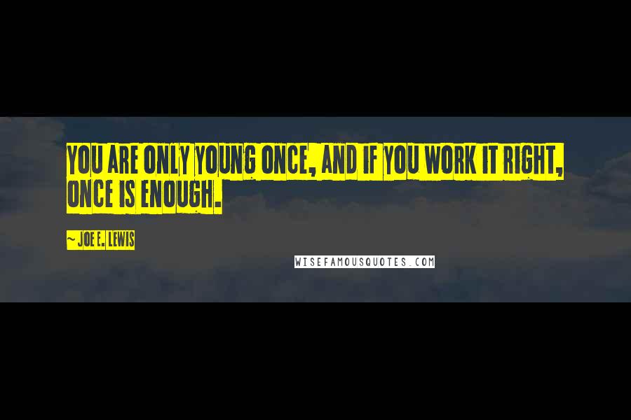 Joe E. Lewis Quotes: You are only young once, and if you work it right, once is enough.