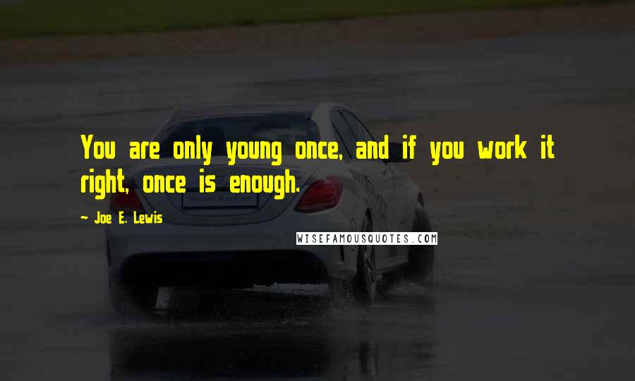 Joe E. Lewis Quotes: You are only young once, and if you work it right, once is enough.