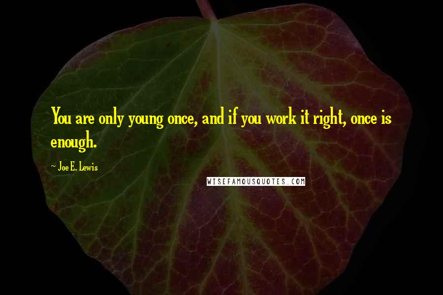 Joe E. Lewis Quotes: You are only young once, and if you work it right, once is enough.