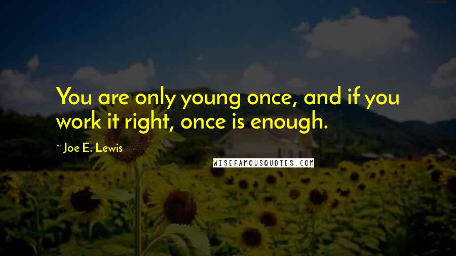 Joe E. Lewis Quotes: You are only young once, and if you work it right, once is enough.