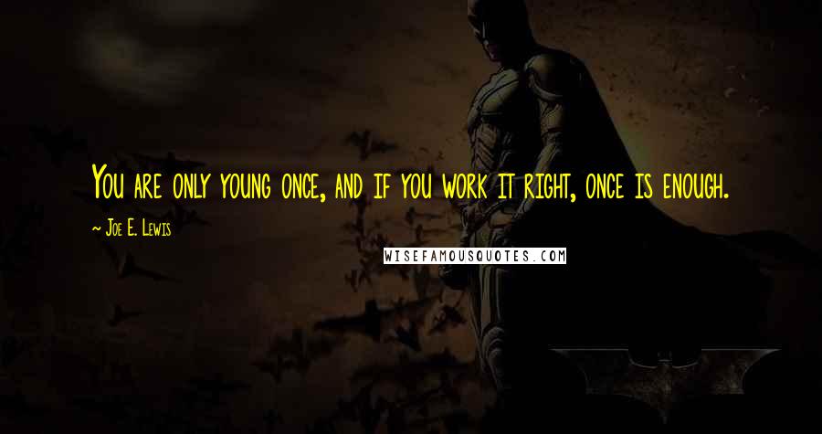 Joe E. Lewis Quotes: You are only young once, and if you work it right, once is enough.