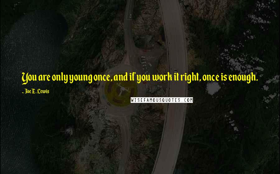 Joe E. Lewis Quotes: You are only young once, and if you work it right, once is enough.