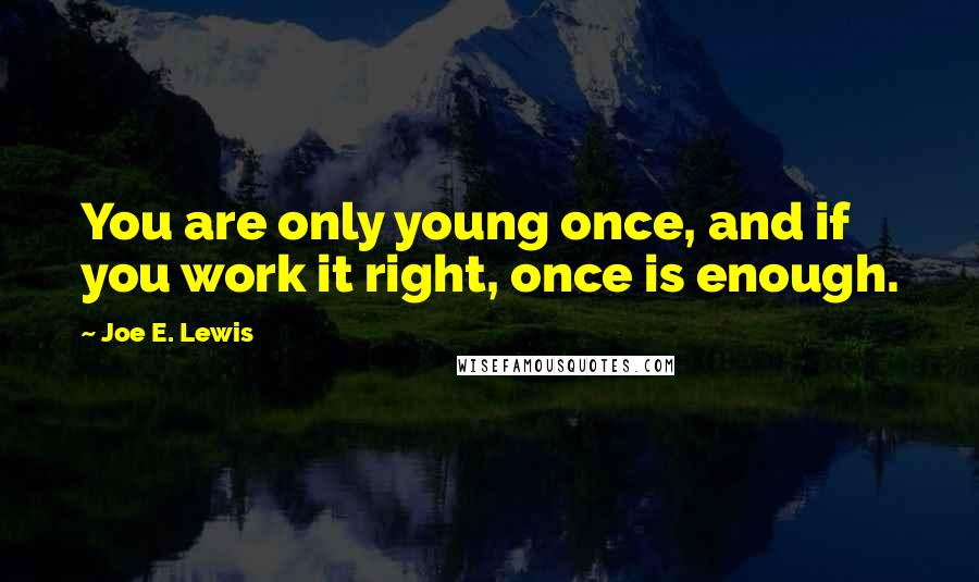 Joe E. Lewis Quotes: You are only young once, and if you work it right, once is enough.