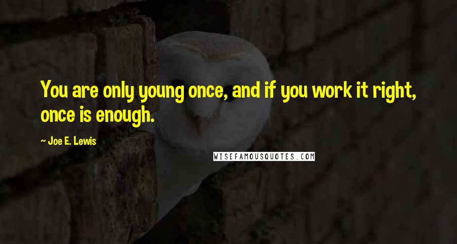 Joe E. Lewis Quotes: You are only young once, and if you work it right, once is enough.