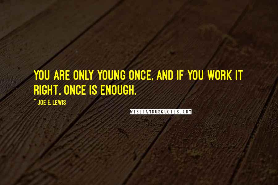 Joe E. Lewis Quotes: You are only young once, and if you work it right, once is enough.