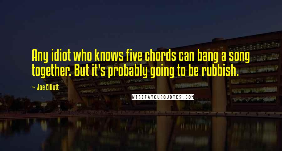 Joe Elliott Quotes: Any idiot who knows five chords can bang a song together. But it's probably going to be rubbish.