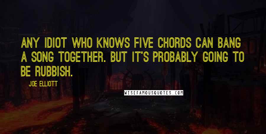 Joe Elliott Quotes: Any idiot who knows five chords can bang a song together. But it's probably going to be rubbish.