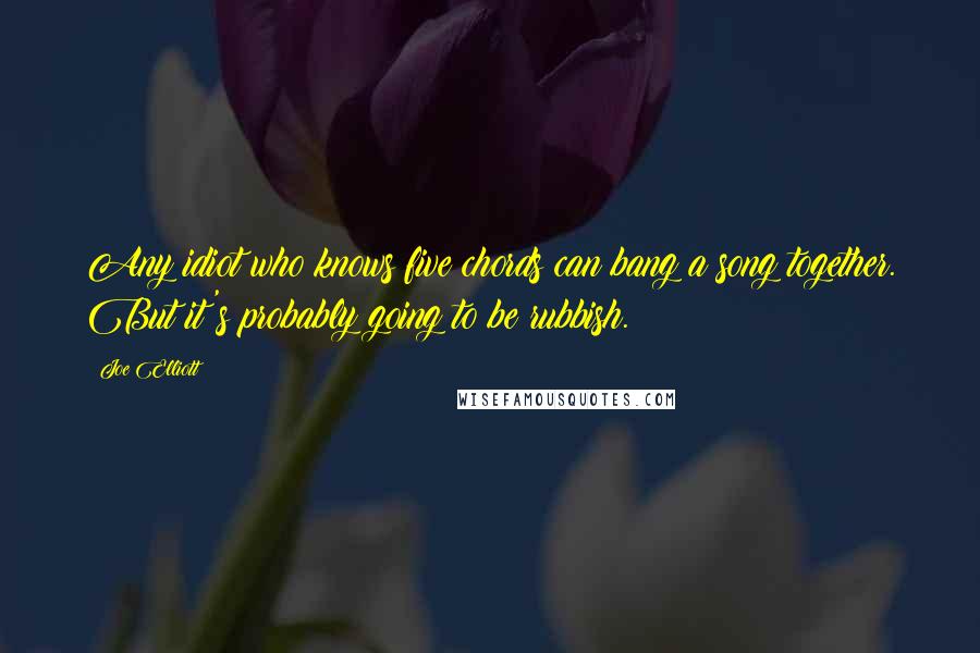 Joe Elliott Quotes: Any idiot who knows five chords can bang a song together. But it's probably going to be rubbish.