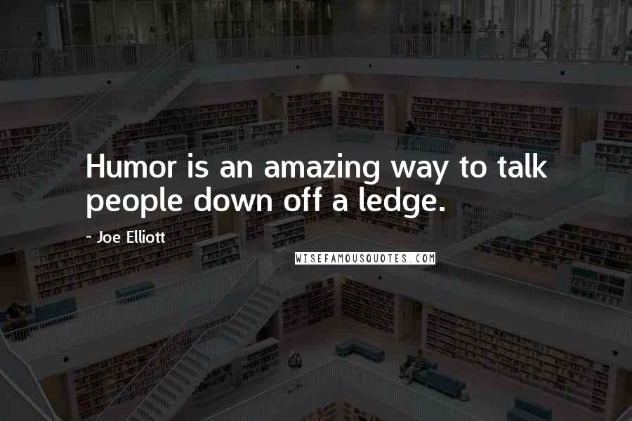 Joe Elliott Quotes: Humor is an amazing way to talk people down off a ledge.