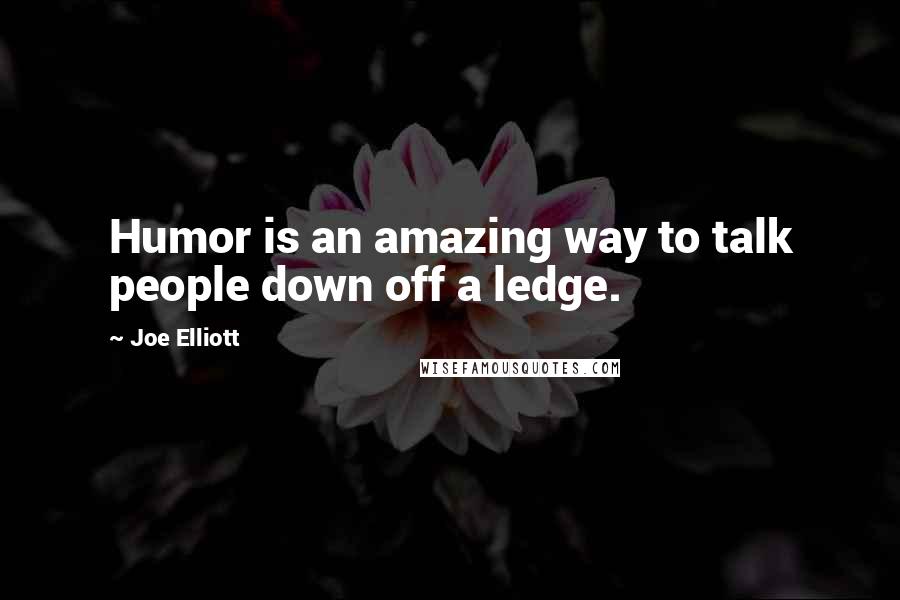 Joe Elliott Quotes: Humor is an amazing way to talk people down off a ledge.