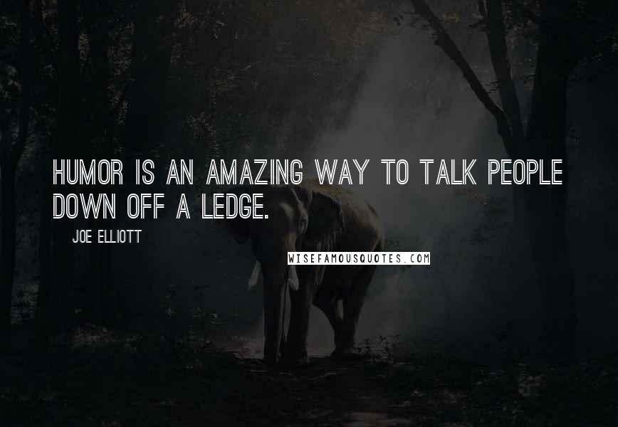 Joe Elliott Quotes: Humor is an amazing way to talk people down off a ledge.