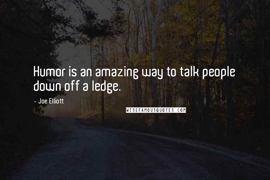 Joe Elliott Quotes: Humor is an amazing way to talk people down off a ledge.